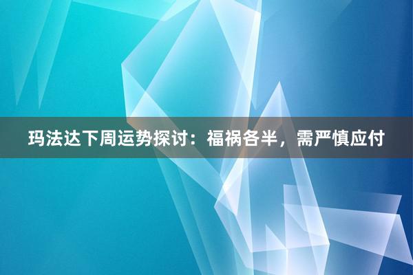 玛法达下周运势探讨：福祸各半，需严慎应付