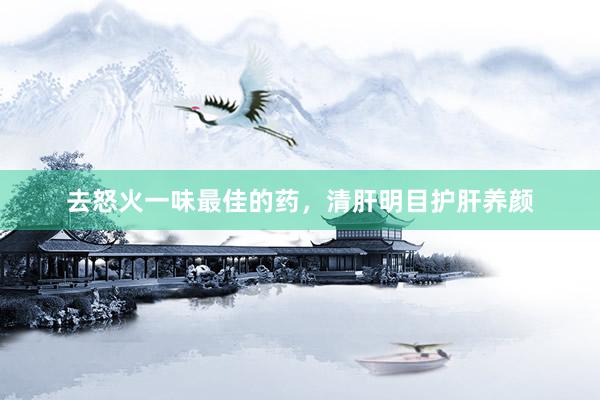 去怒火一味最佳的药，清肝明目护肝养颜