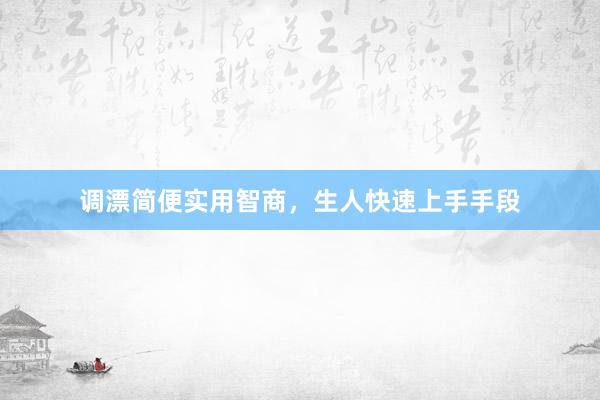 调漂简便实用智商，生人快速上手手段